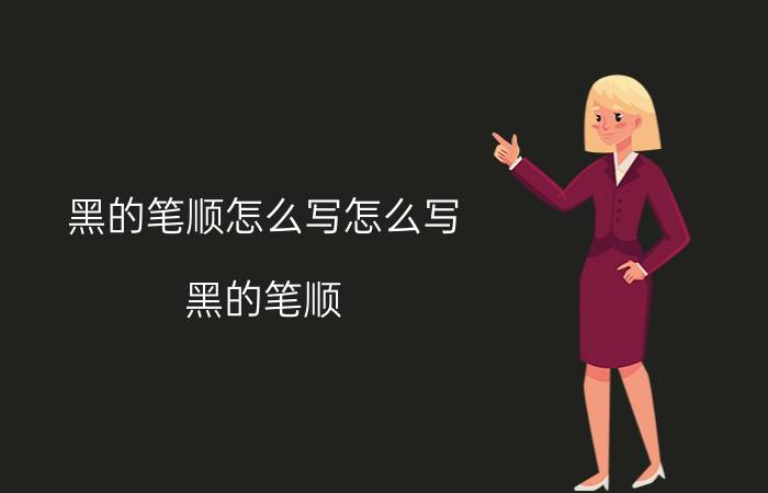 黑的笔顺怎么写怎么写 黑的笔顺